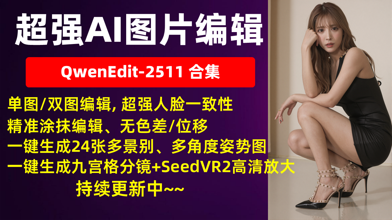 超强AI图片编辑，QwenEdit-2511合集，单图/双图编辑, 超强人脸一致性，精准涂抹编辑、无色差/位移，一键生成24张姿势图、九宫格分镜